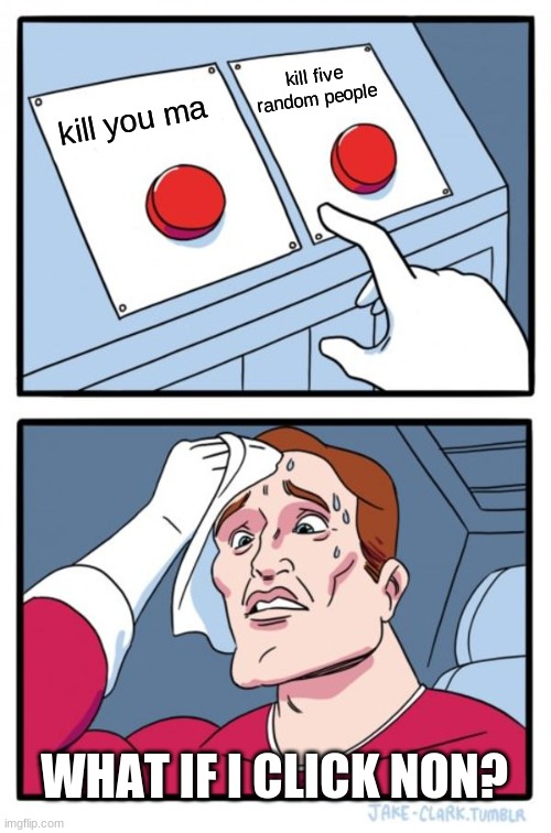 Two Buttons Meme | kill five random people; kill you ma; WHAT IF I CLICK NON? | image tagged in memes,two buttons | made w/ Imgflip meme maker