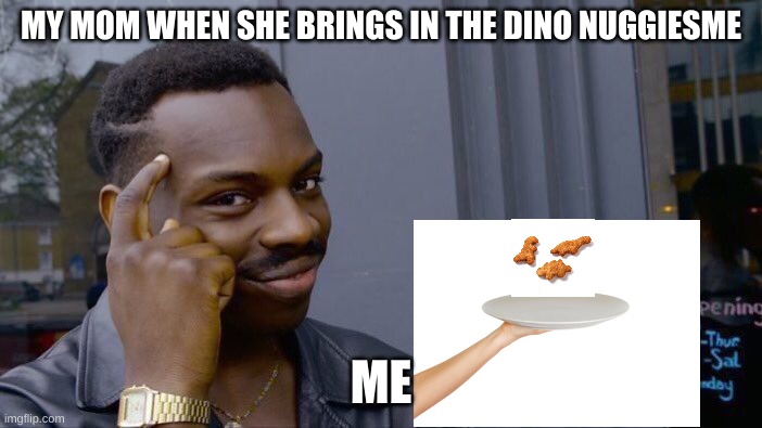 Roll Safe Think About It Meme | MY MOM WHEN SHE BRINGS IN THE DINO NUGGIESME; ME | image tagged in memes,roll safe think about it | made w/ Imgflip meme maker