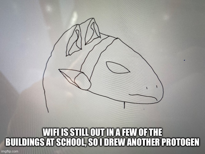 WIFI IS STILL OUT IN A FEW OF THE BUILDINGS AT SCHOOL, SO I DREW ANOTHER PROTOGEN | made w/ Imgflip meme maker