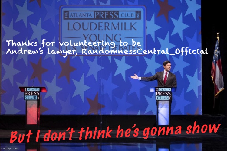 Remember that time Jon Ossoff’s Senate opponent didn’t even show up to that one debate? ‘Course ya don’t. And that’s the point | Thanks for volunteering to be Andrew’s lawyer, RandomnessCentral_Official; But I don’t think he’s gonna show | image tagged in jon ossoff debates empty podium,jon,ossoff,debates,empty,podium | made w/ Imgflip meme maker