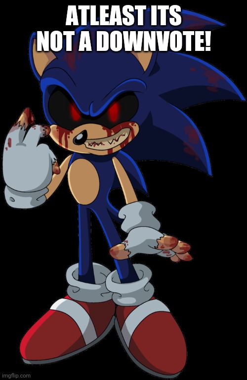 Sonic.EXE FOUND YOU | ATLEAST ITS NOT A DOWNVOTE! | image tagged in sonic exe found you | made w/ Imgflip meme maker