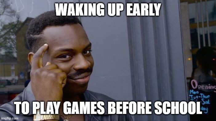 Roll Safe Think About It Meme | WAKING UP EARLY; TO PLAY GAMES BEFORE SCHOOL | image tagged in memes,roll safe think about it | made w/ Imgflip meme maker