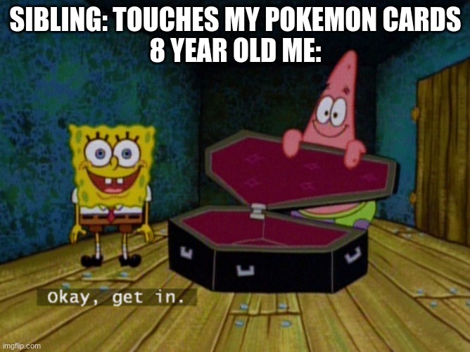 My first meme |  SIBLING: TOUCHES MY POKEMON CARDS
8 YEAR OLD ME: | image tagged in ok get in | made w/ Imgflip meme maker