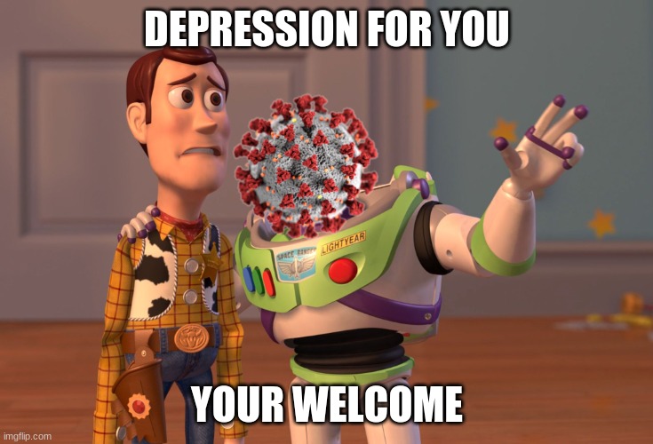 what covid has done to me | DEPRESSION FOR YOU; YOUR WELCOME | image tagged in memes,x x everywhere | made w/ Imgflip meme maker