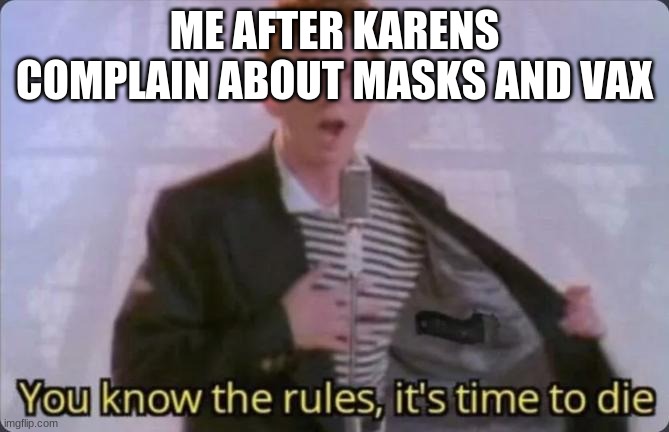 You know the rules, it's time to die | ME AFTER KARENS COMPLAIN ABOUT MASKS AND VAX | image tagged in you know the rules it's time to die | made w/ Imgflip meme maker