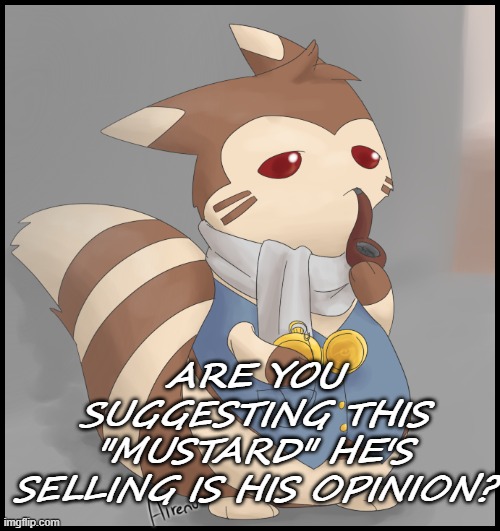 Fancy Furret | ARE YOU SUGGESTING THIS "MUSTARD" HE'S SELLING IS HIS OPINION? | image tagged in fancy furret | made w/ Imgflip meme maker