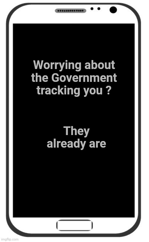 Cell Phone | Worrying about
the Government
tracking you ? They already are | image tagged in cell phone | made w/ Imgflip meme maker