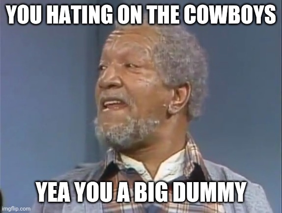 Fred Sanford  | YOU HATING ON THE COWBOYS; YEA YOU A BIG DUMMY | image tagged in fred sanford,nfl,dallas cowboys,football | made w/ Imgflip meme maker