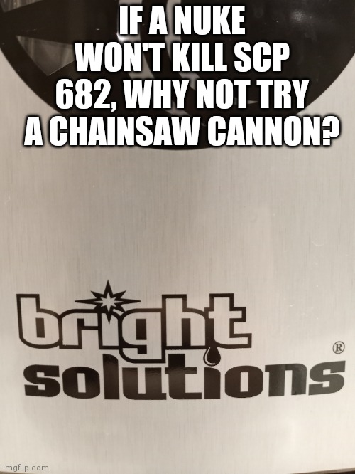 IF A NUKE WON'T KILL SCP 682, WHY NOT TRY A CHAINSAW CANNON? | image tagged in scp,scp meme | made w/ Imgflip meme maker