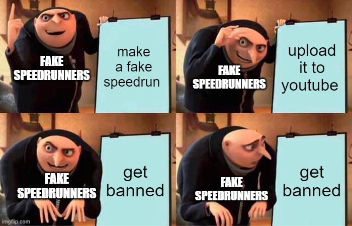 The Fake Speedrunners' Plan | make a fake speedrun; upload it to youtube; FAKE SPEEDRUNNERS; FAKE SPEEDRUNNERS; get banned; get banned; FAKE SPEEDRUNNERS; FAKE SPEEDRUNNERS | image tagged in memes,gru's plan | made w/ Imgflip meme maker