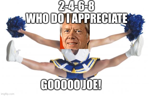 Cheerleader | 2-4-6-8
WHO DO I APPRECIATE GOOOOO JOE! | image tagged in cheerleader | made w/ Imgflip meme maker