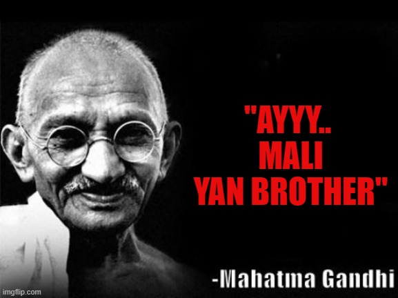 Mahatma Gandhi Rocks | "AYYY.. 
MALI YAN BROTHER" | image tagged in mahatma gandhi rocks | made w/ Imgflip meme maker