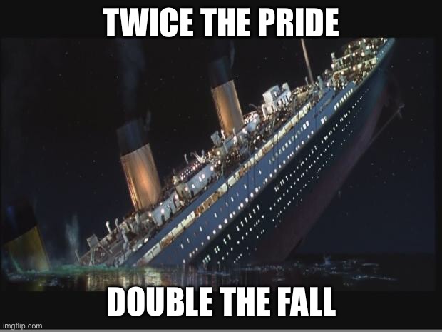 this was infinite pride though, he said “God couldn’t sink this ship” |  TWICE THE PRIDE; DOUBLE THE FALL | image tagged in titanic sinking,funny,never bet against god,dark humor,twice the pride double the fall | made w/ Imgflip meme maker