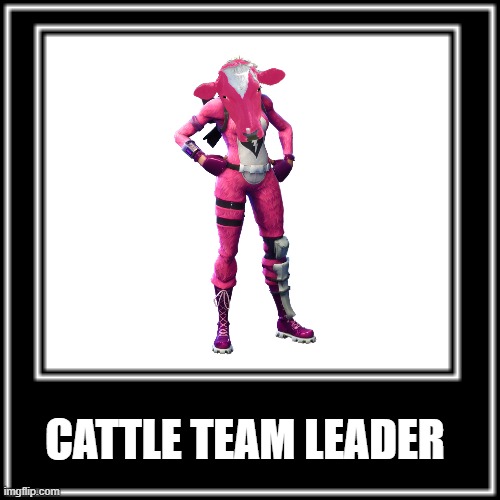 CATTLE TEAM LEADER | CATTLE TEAM LEADER | image tagged in fortnite,fortnite meme,idk what to put here,yes,wavemelon | made w/ Imgflip meme maker