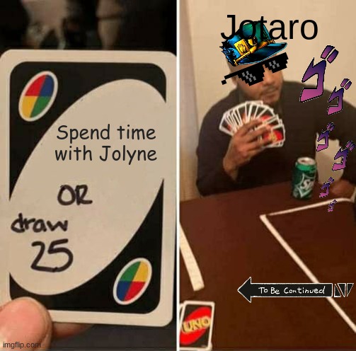 Jotaro avoiding parenting be like. | Jotaro; Spend time with Jolyne | image tagged in memes,uno draw 25 cards | made w/ Imgflip meme maker