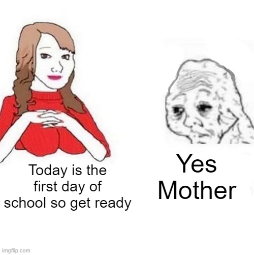 Might not post that much |  Yes Mother; Today is the first day of school so get ready | image tagged in yes honey,school sucks | made w/ Imgflip meme maker