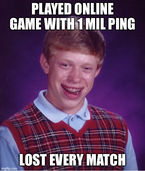 Bad Luck Brian Meme | PLAYED ONLINE GAME WITH 1 MIL PING LOST EVERY MATCH | image tagged in memes,bad luck brian | made w/ Imgflip meme maker