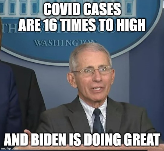 "16 times to high to fully reopen" | COVID CASES ARE 16 TIMES TO HIGH; AND BIDEN IS DOING GREAT | image tagged in dr fauci | made w/ Imgflip meme maker