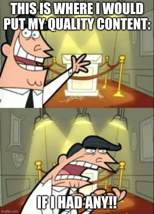 This Is Where I'd Put My Trophy If I Had One | THIS IS WHERE I WOULD PUT MY QUALITY CONTENT:; IF I HAD ANY!! | image tagged in memes,this is where i'd put my trophy if i had one | made w/ Imgflip meme maker