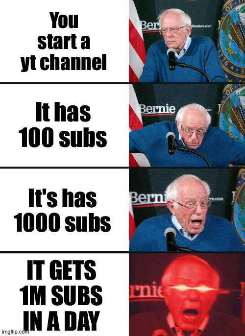 Bernie Sanders reaction (nuked) | You start a yt channel; It has 100 subs; It's has 1000 subs; IT GETS 1M SUBS IN A DAY | image tagged in bernie sanders reaction nuked | made w/ Imgflip meme maker