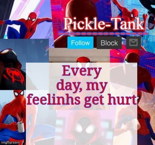 *feelings | Every day, my feelings get hurt | image tagged in pickle-tank but he's in the spider verse | made w/ Imgflip meme maker