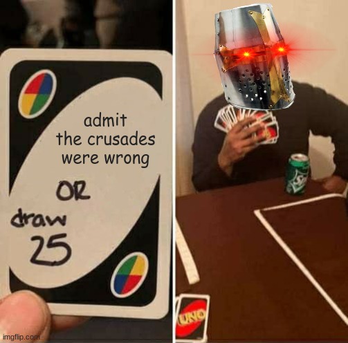 deus vult | admit the crusades were wrong | image tagged in memes,uno draw 25 cards | made w/ Imgflip meme maker