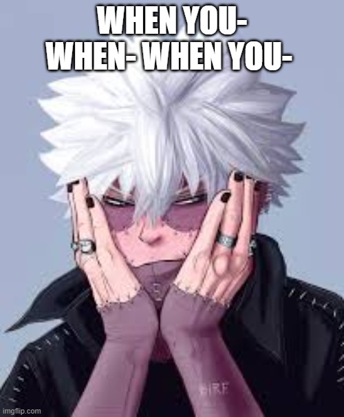 Dude needs to stop using his crusty hair dye | WHEN YOU- WHEN- WHEN YOU- | image tagged in mha,anime | made w/ Imgflip meme maker