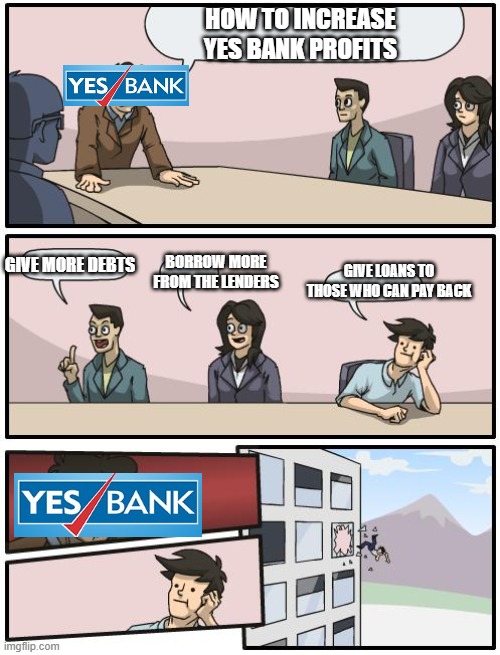 boardroom suggestion | HOW TO INCREASE YES BANK PROFITS; BORROW MORE FROM THE LENDERS; GIVE MORE DEBTS; GIVE LOANS TO THOSE WHO CAN PAY BACK | image tagged in boardroom suggestion | made w/ Imgflip meme maker