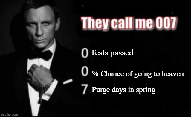 They call me 007 | Tests passed; % Chance of going to heaven; Purge days in spring | image tagged in they call me 007 | made w/ Imgflip meme maker