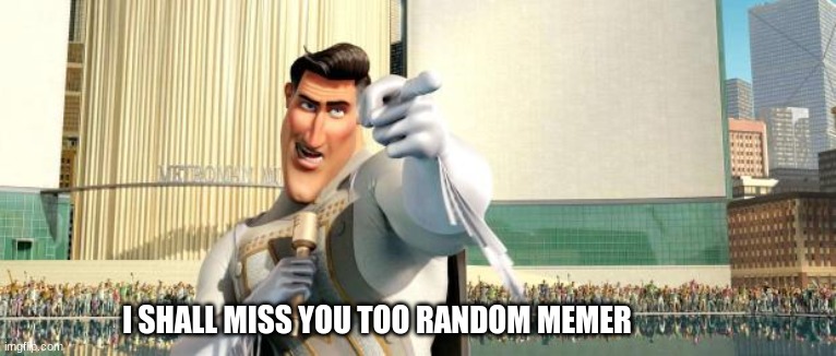 Megamind Thank You Random Citizen | I SHALL MISS YOU TOO RANDOM MEMER | image tagged in megamind thank you random citizen | made w/ Imgflip meme maker