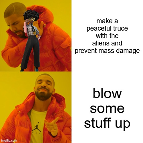 Drake Hotline Bling Meme | make a peaceful truce with the aliens and prevent mass damage; blow some stuff up | image tagged in memes,drake hotline bling | made w/ Imgflip meme maker