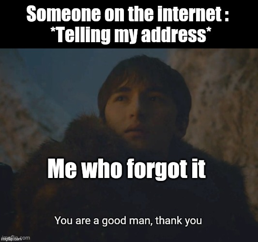 You are a good man, thank you | Someone on the internet : 
 *Telling my address*; Me who forgot it | image tagged in you are a good man thank you | made w/ Imgflip meme maker