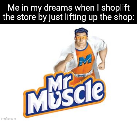 The shoplifter | Me in my dreams when I shoplift the store by just lifting up the shop: | image tagged in mr muscle,shoplifter,shoplift,shoplifting,memes,meme | made w/ Imgflip meme maker