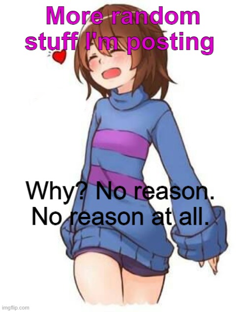 New Template | More random stuff I'm posting; Why? No reason. No reason at all. | image tagged in frisk | made w/ Imgflip meme maker