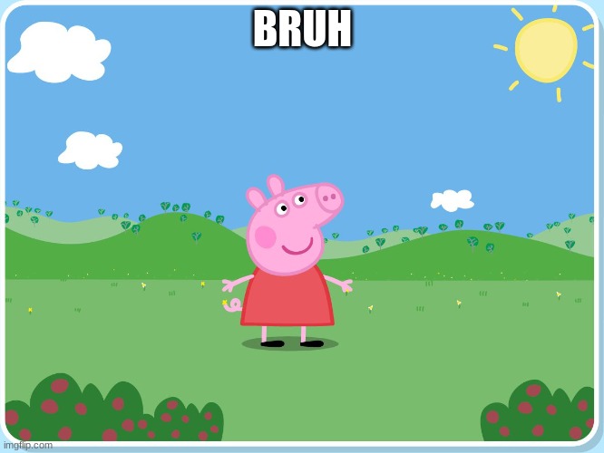 Peppa Pig has killed them all | BRUH | image tagged in peppa pig has killed them all | made w/ Imgflip meme maker