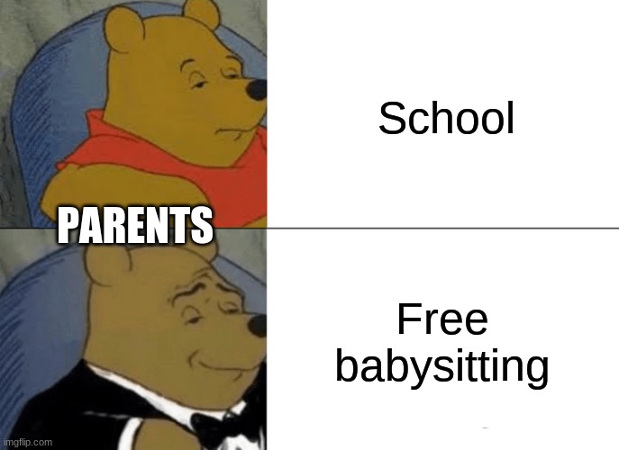 Big Brain | School; PARENTS; Free babysitting | image tagged in memes,tuxedo winnie the pooh | made w/ Imgflip meme maker