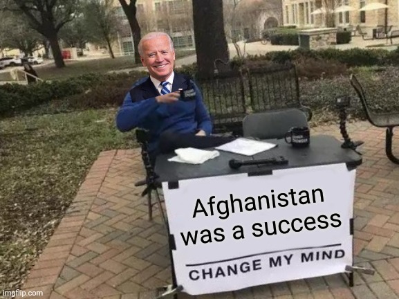 Literally his thoughts... | Afghanistan was a success | image tagged in biden,afghanistan,libtards,liberal logic,sleepy joe | made w/ Imgflip meme maker