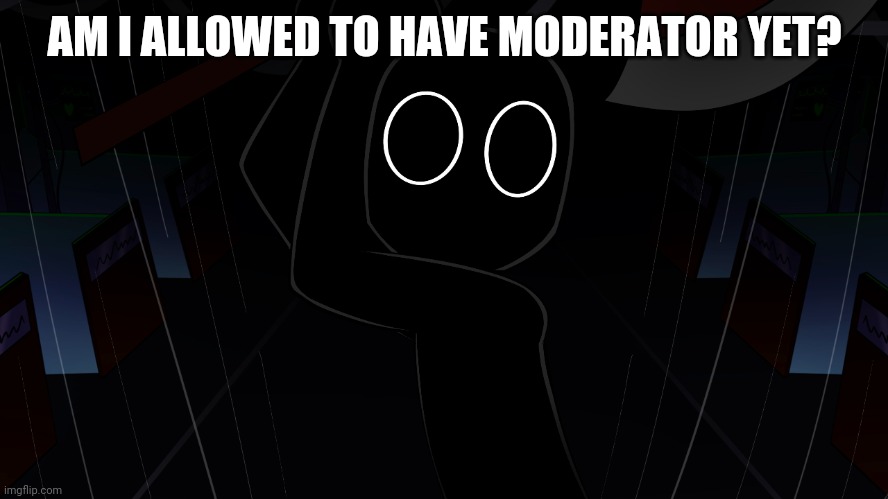 Eteled meme | AM I ALLOWED TO HAVE MODERATOR YET? | image tagged in eteled meme | made w/ Imgflip meme maker