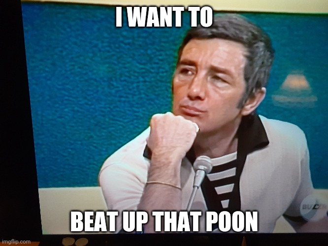 I WANT TO; BEAT UP THAT POON | image tagged in shittyadviceanimals | made w/ Imgflip meme maker