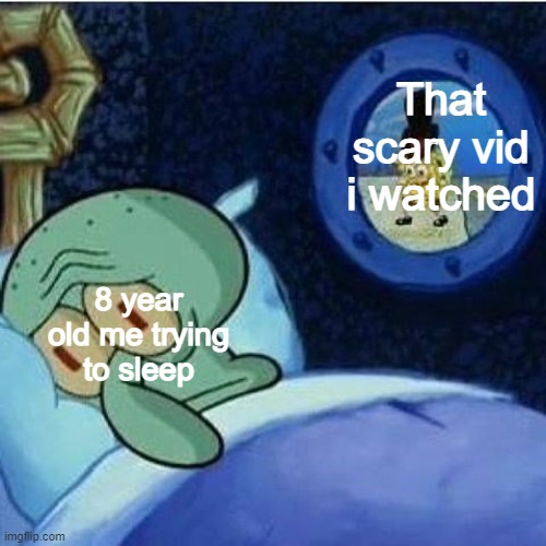 Isnt this true | That scary vid i watched; 8 year old me trying to sleep | image tagged in squidward in bed,relatable,memes,funny | made w/ Imgflip meme maker