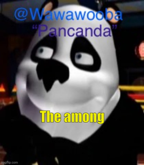 The among | image tagged in wawa s pancanda template | made w/ Imgflip meme maker