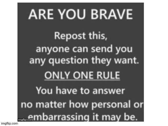 as many as u want I'll respond as soon as I'm unbanned in about e and a half hours | image tagged in are you brave | made w/ Imgflip meme maker