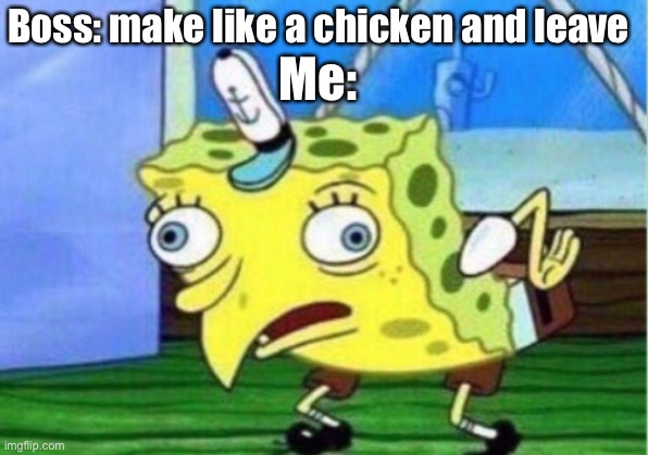 Mocking Spongebob | Boss: make like a chicken and leave; Me: | image tagged in memes,mocking spongebob | made w/ Imgflip meme maker