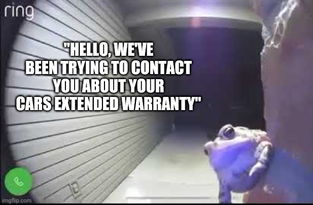 "HELLO, WE'VE BEEN TRYING TO CONTACT YOU ABOUT YOUR CARS EXTENDED WARRANTY" | image tagged in funny memes | made w/ Imgflip meme maker
