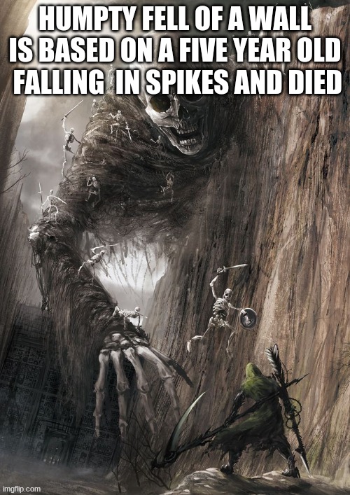 true | HUMPTY FELL OF A WALL IS BASED ON A FIVE YEAR OLD  FALLING  IN SPIKES AND DIED | image tagged in the scroll of truth | made w/ Imgflip meme maker