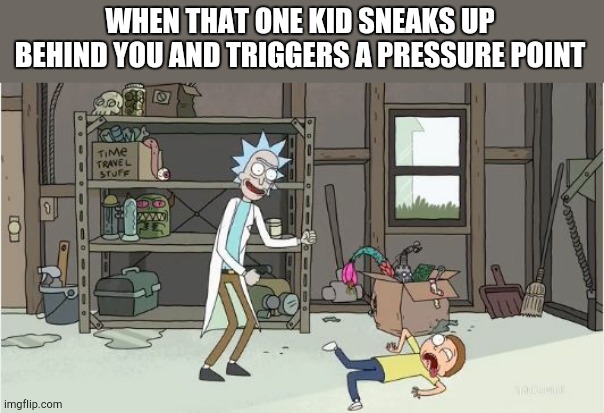 rick and morty pilot twitching | WHEN THAT ONE KID SNEAKS UP BEHIND YOU AND TRIGGERS A PRESSURE POINT | image tagged in rick and morty pilot twitching | made w/ Imgflip meme maker