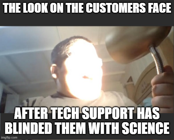Blinded With Science | THE LOOK ON THE CUSTOMERS FACE; AFTER TECH SUPPORT HAS BLINDED THEM WITH SCIENCE | image tagged in blinded with science,doing too much,too much,overly nerdy nerd,this is beyond science,doing the most | made w/ Imgflip meme maker