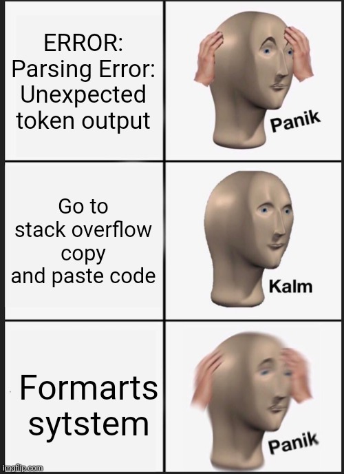 Coding meme | ERROR: Parsing Error: Unexpected token output; Go to stack overflow copy and paste code; Formarts sytstem | image tagged in memes,panik kalm panik,coding,progressives | made w/ Imgflip meme maker
