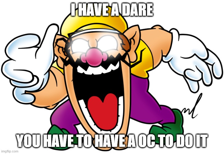 virus wario | I HAVE A DARE; YOU HAVE TO HAVE A OC TO DO IT | image tagged in virus wario | made w/ Imgflip meme maker