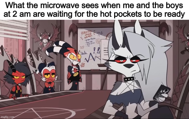 Any time now, microwave | What the microwave sees when me and the boys at 2 am are waiting for the hot pockets to be ready | made w/ Imgflip meme maker